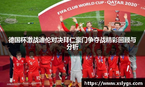 德国杯激战迪伦对决拜仁豪门争夺战精彩回顾与分析